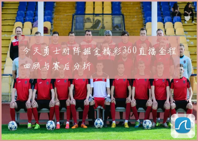 今天勇士对阵掘金精彩360直播全程回顾与赛后分析