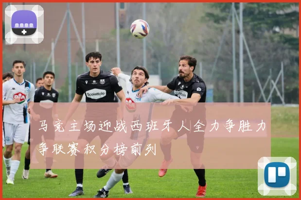 马竞主场迎战西班牙人全力争胜力争联赛积分榜前列