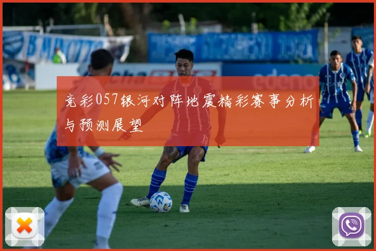竞彩057银河对阵地震精彩赛事分析与预测展望