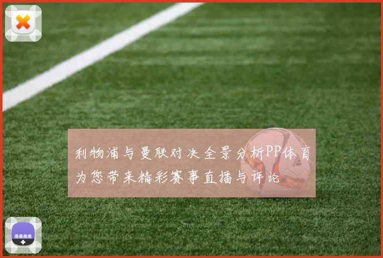 利物浦与曼联对决全景分析PP体育为您带来精彩赛事直播与评论