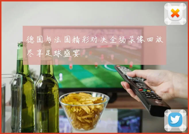 德国与法国精彩对决全场录像回放尽享足球盛宴