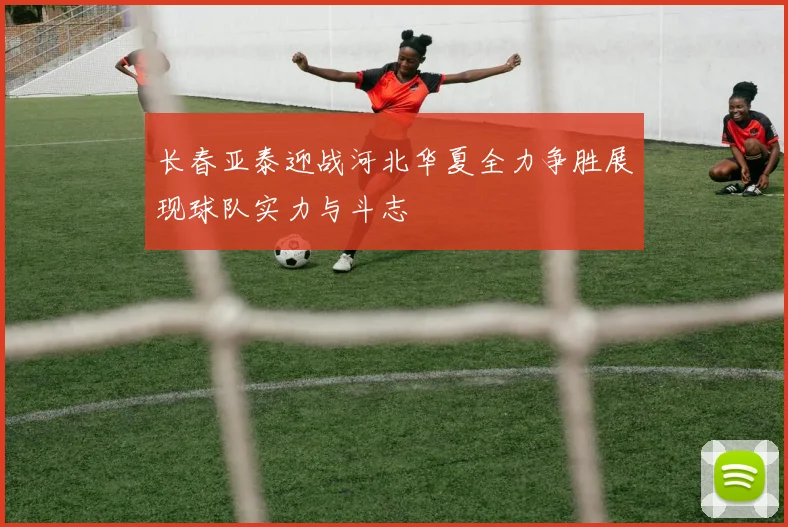 长春亚泰迎战河北华夏全力争胜展现球队实力与斗志