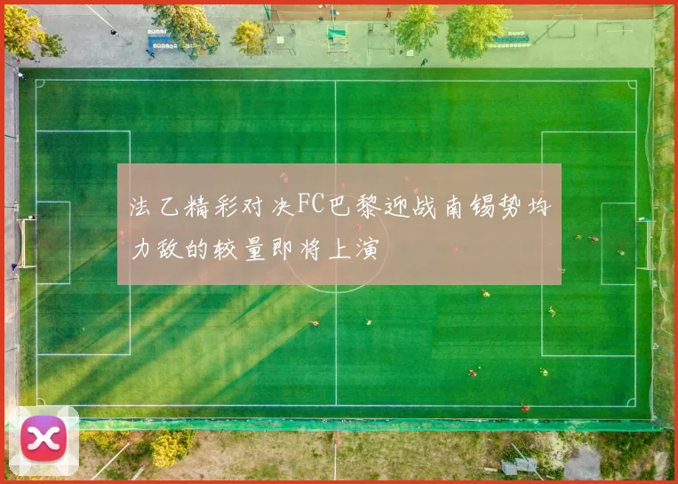 法乙精彩对决FC巴黎迎战南锡势均力敌的较量即将上演
