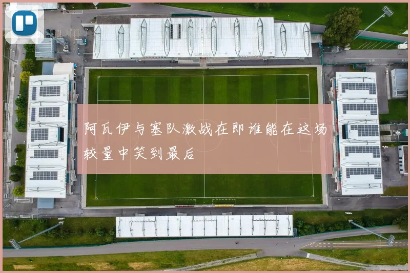 阿瓦伊与塞队激战在即谁能在这场较量中笑到最后