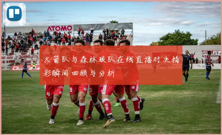 火箭队与森林狼队在线直播对决精彩瞬间回顾与分析