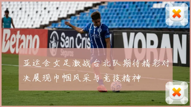 亚运会女足激战台北队期待精彩对决展现巾帼风采与竞技精神