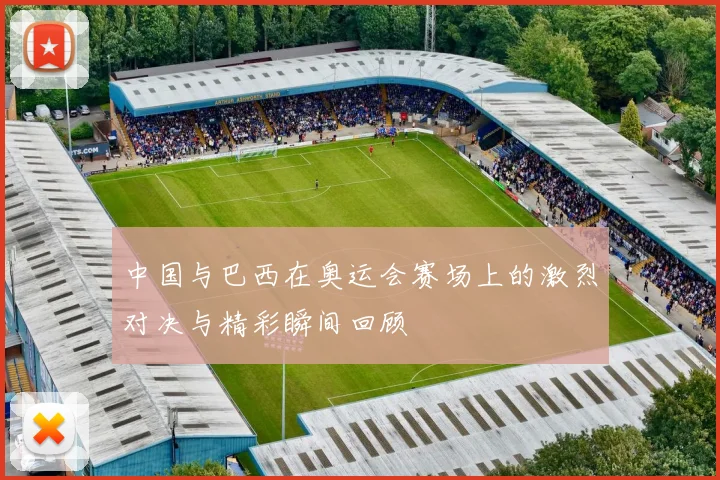 中国与巴西在奥运会赛场上的激烈对决与精彩瞬间回顾