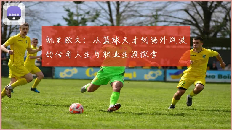 凯里欧文：从篮球天才到场外风波的传奇人生与职业生涯探索