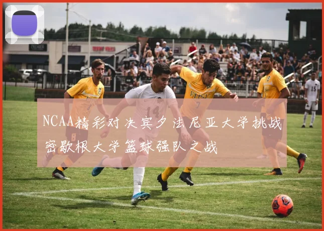 NCAA精彩对决宾夕法尼亚大学挑战密歇根大学篮球强队之战