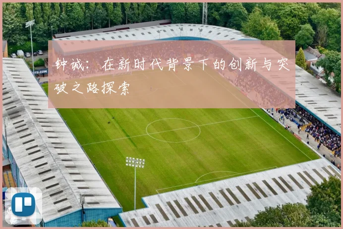 钟诚：在新时代背景下的创新与突破之路探索