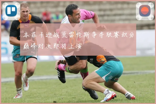 本菲卡迎战莫雷伦斯争夺联赛积分巅峰对决即将上演