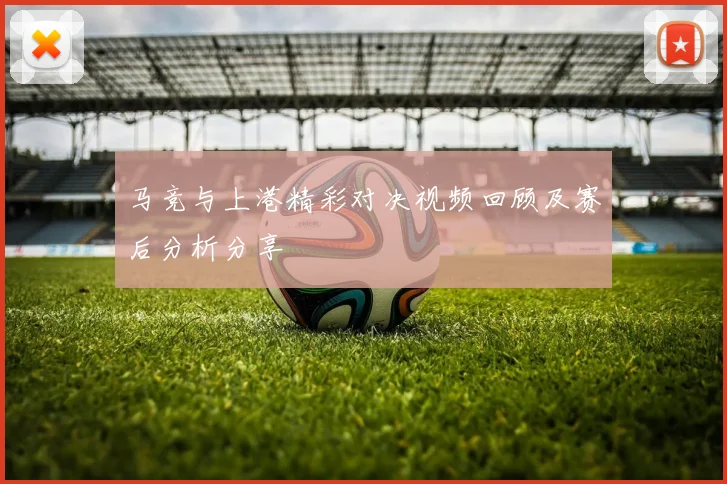 马竞与上港精彩对决视频回顾及赛后分析分享