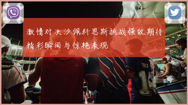激情对决沙佩科恩斯挑战强敌期待精彩瞬间与惊艳表现
