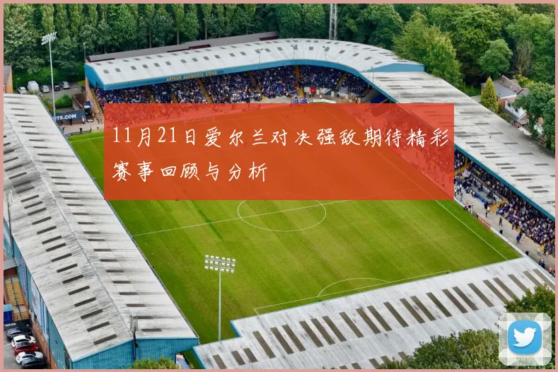 11月21日爱尔兰对决强敌期待精彩赛事回顾与分析
