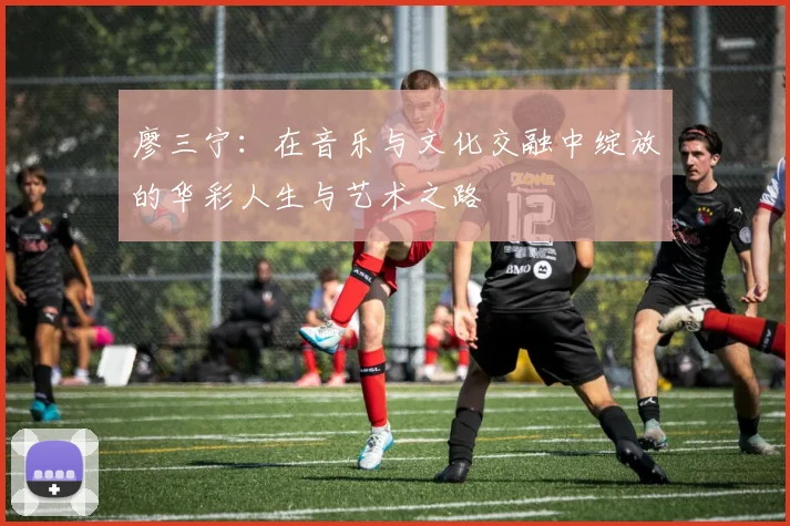 廖三宁：在音乐与文化交融中绽放的华彩人生与艺术之路
