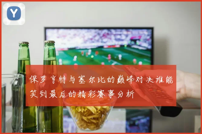 保罗亨特与塞尔比的巅峰对决谁能笑到最后的精彩赛事分析